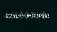 北京丽泽SOHO即将竣工，百名摄影师探秘“夜空之眼”匠心之美