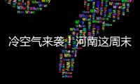 冷空气来袭！河南这周末气温大跳水！