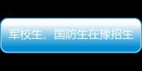 军校生、国防生在豫招生1168人 报考条件公布
