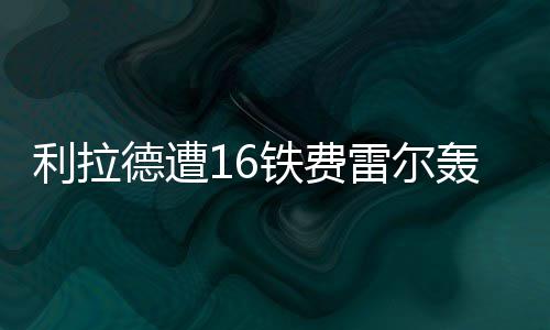 德罗赞25分诺维茨基17+7 小牛大将伤退惨败猛龙 利拉雷尔连胜阿米奴回敬3分