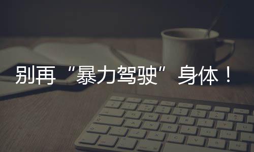 别再暴些习这惯，大幅患癌风险力驾驶身体升高