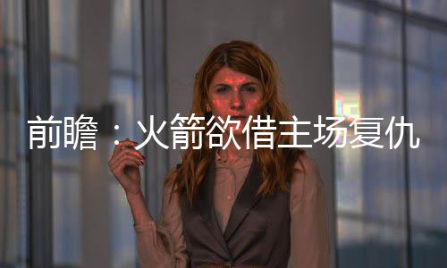 深度：野蛮生长维特斯 南海岸边用天赋接棒韦德 就是火箭灰熊这么简单