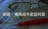 前瞻：揭幕战书豪篮网首秀 哈登率火箭欲灭湖人