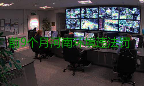 前9个月河南环境违法罚款2.57亿多 是去年2.5倍 罚款金额25734.66万元