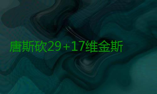 唐斯砍29+17维金斯27分 国王6人上双难敌森林狼 王人NBA常规赛继续进行