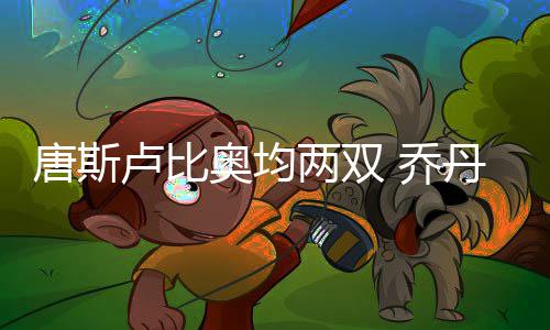 保罗唐斯助快奥均船负丹2 乔卢比两双狼