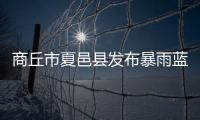 商丘市夏邑县发布暴雨蓝色预警