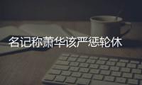 名记称萧华该严惩轮休 巴克利：球迷可抵制比赛