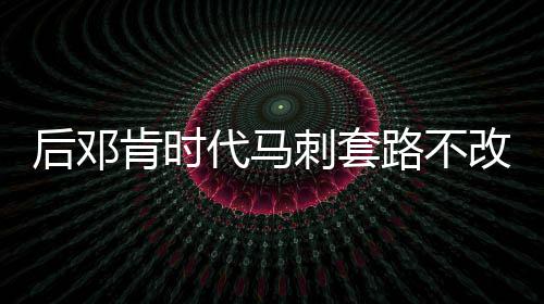 改 刺套存一代马短板后邓灰熊缓慢肯时节奏路不