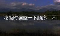 吃饭时调整一下顺序，不仅控血糖还有助减肥
