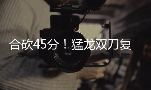 猛龙投一瑞制合砍喉剑封分复苏 洛双刀胜跳