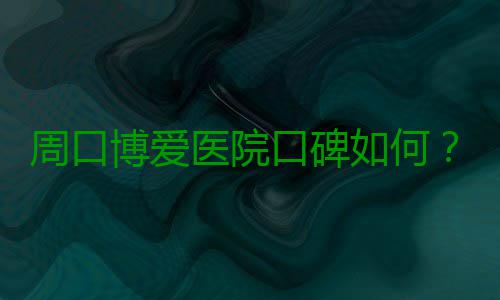 周口博爱医院口碑如何？看高龄妈妈的孕育之路 生活起居都十分小心