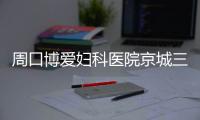 周口博爱妇科医院京城三甲不孕名医亲诊 助力周口不孕家庭