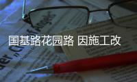国基路花园路 因施工改道通行