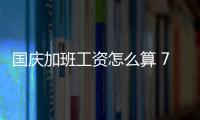 国庆加班工资怎么算 7天不补休加班费最少1250元
