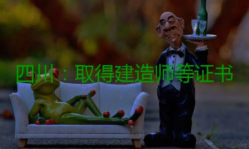 四川：取得建造师等证书的，可以申领补贴了！附操作流程 造师网上证书查询截图打印件