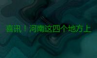 喜讯！河南这四个地方上榜了 将获国家重点支持