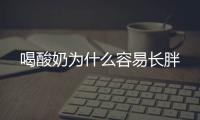 喝酸奶为什么容易长胖