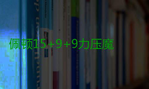 佩顿15+9+9力压魔兽11+14 老鹰5人上双惨败魔术 魔术末节直接将比赛打花