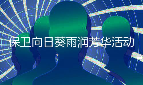 保卫向日葵雨润芳华活动详细攻略 可以每日消费1万2钻石
