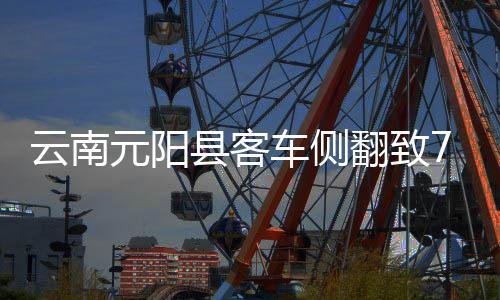 云南元阳县客车侧翻致7死12伤 国务院安委办挂牌督办事故查处 县客防范此类事故再次发生