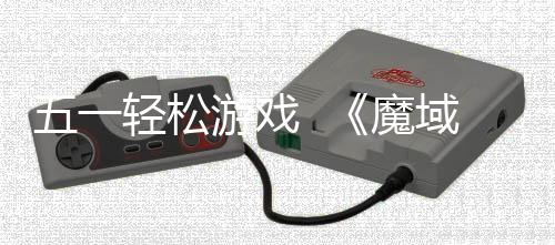 五一轻松游戏  《魔域口袋版》五一减负活动 今年活动全面升级