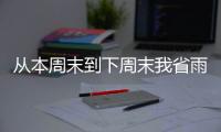 从本周末到下周末我省雨水较稠温度走低