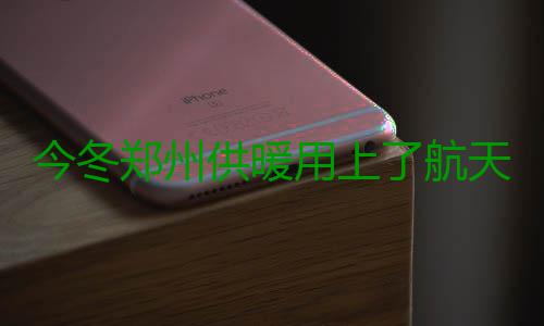 今冬郑州供暖用上了航天科技 实时监测各项指标 11处热源为郑州供暖保驾