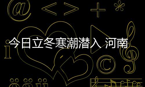 周内次断寒潮 河南一迎两崖式今日降温潜入立冬