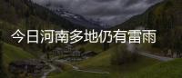 今日河南多地仍有雷雨 全省最高温30℃