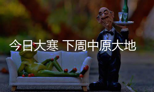下周中大寒地或原大今日飞雪