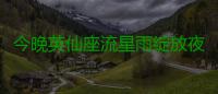 今晚英仙座流星雨绽放夜空 每小时可达到150颗