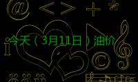 今天（3月11日）油价调整最新消息：油价上涨幅度减缩