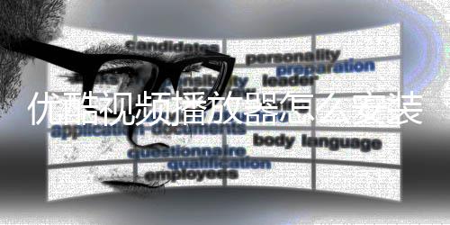 优酷视频播放器怎么安装？优酷视频播放器安装方法？ 装优5/75、酷视运行之后