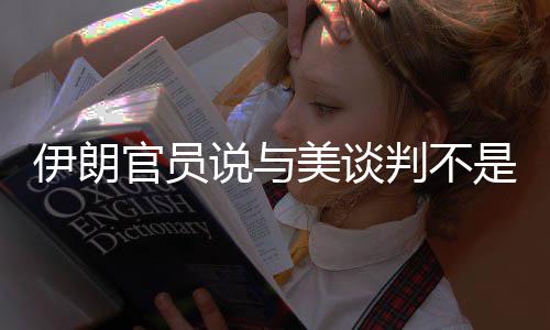 伊朗官员说与美谈判不是退缩 是“战斗的又一个阶段” 伊朗又将通过谈判进行巩固