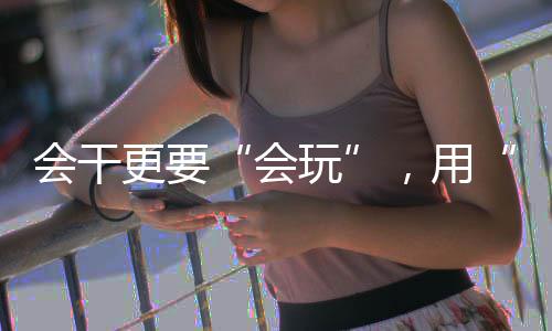 会干更要“会玩”，用“媒体+”粤桂协作打开山海共富新玩法 运用新理念、汉五个民族