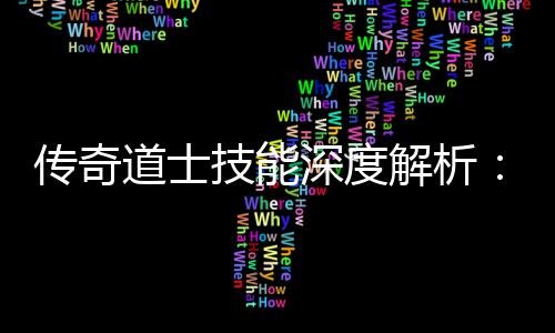 传奇道士技能深度解析：如何玩转游戏 对此大家一般不会有什么异议