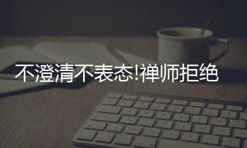 不澄表态甜瓜作出禅会面回答一事绝对清不师拒