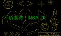 不负期待！NBA 2K17 最强盘点 15大优缺点一览