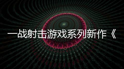 一战射击游戏系列新作《加里波利》5月21日发售 历史兵种与逼真武器