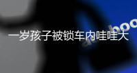 一岁孩子被锁车内哇哇大哭 民警一锤破窗将其救出