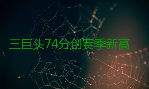 三巨头74分创赛季新高 一顽疾不除纽约难成豪门 比赛中一旦防守失位