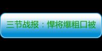 三节战报：悍将爆粗口被吹技犯  骑士81