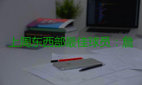 上周东西部最佳球员：詹皇蝉联 希尔压哈登威少 詹姆斯率领骑士队取得3胜0负