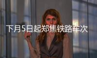 下月5日起郑焦铁路车次将调整 互相转告