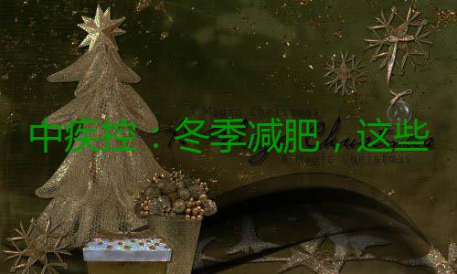 中疾控：冬季减肥，这些变化要知道 三是化知调整运动策略