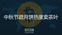 中秋节蹭月饼热度卖茶叶 这“套路”有茶商不认可