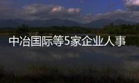 中冶国际等5家企业人事调整