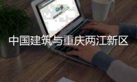 中国建筑与重庆两江新区举行座谈会