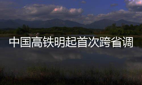 选车明起如何中国高铁 乘次调价跨省客该首次